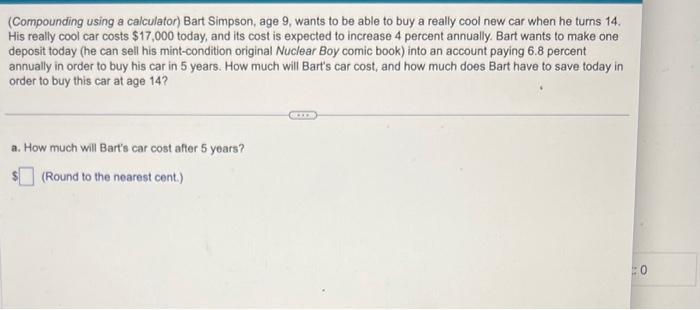  (Compounding using a calculator) Bart Simpson, age 9, wants to be