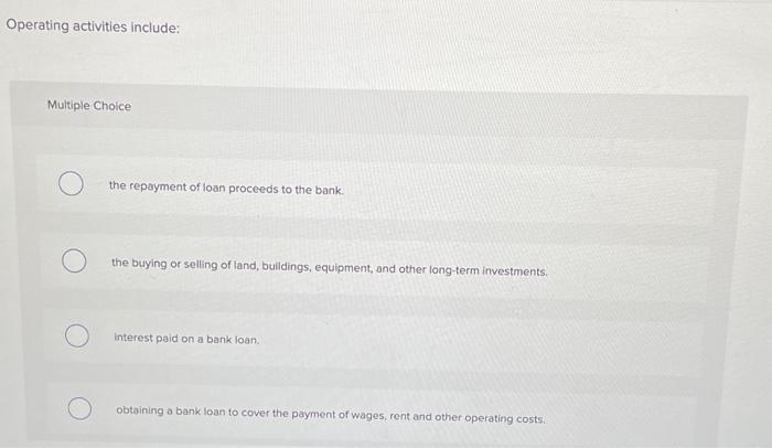 please help Operating activities include: Multiple Choice the repayment of loan proceeds