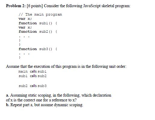  Problem 2: [6 points] Consider the following JavaScript skeletal program: //