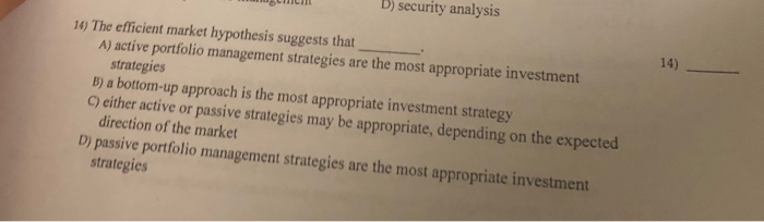  B) security analysis 16) The efficient market hypothesis suggests that A)