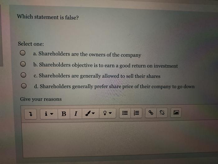  FIN300 Which statement is false? Select one: O a. Shareholders are