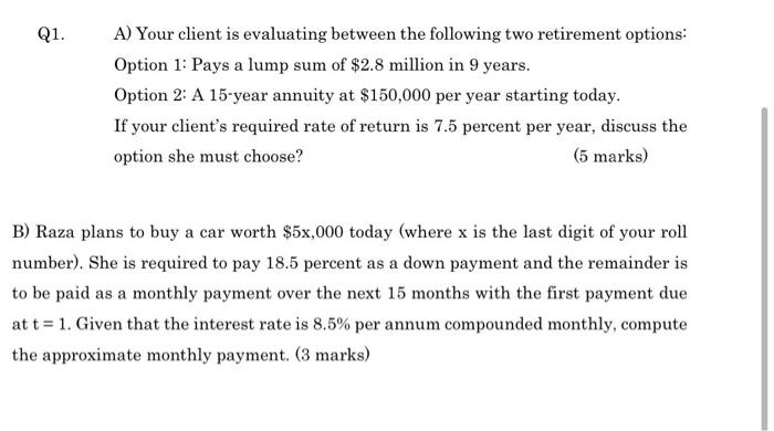  Q1. A) Your client is evaluating between the following two retirement