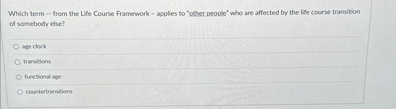  Which term -- from the Life Course Framework - applies to