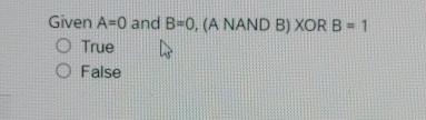  Given A=0 and B=0,( A NAND B) XOR B=1 True False