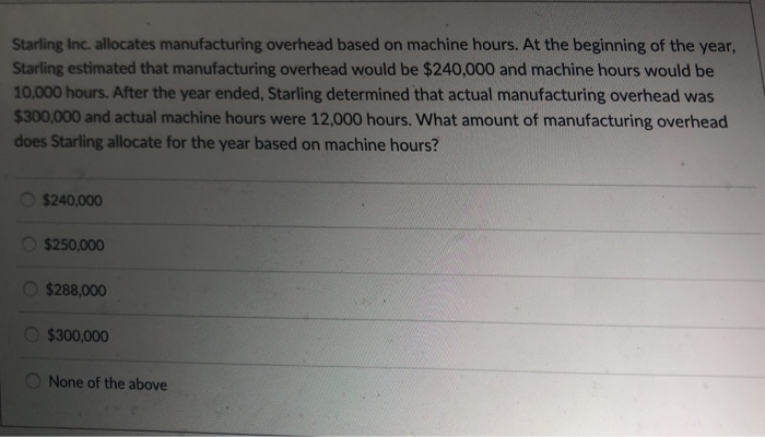  Starling Inc. allocates manufacturing overhead based on machine hours. At the