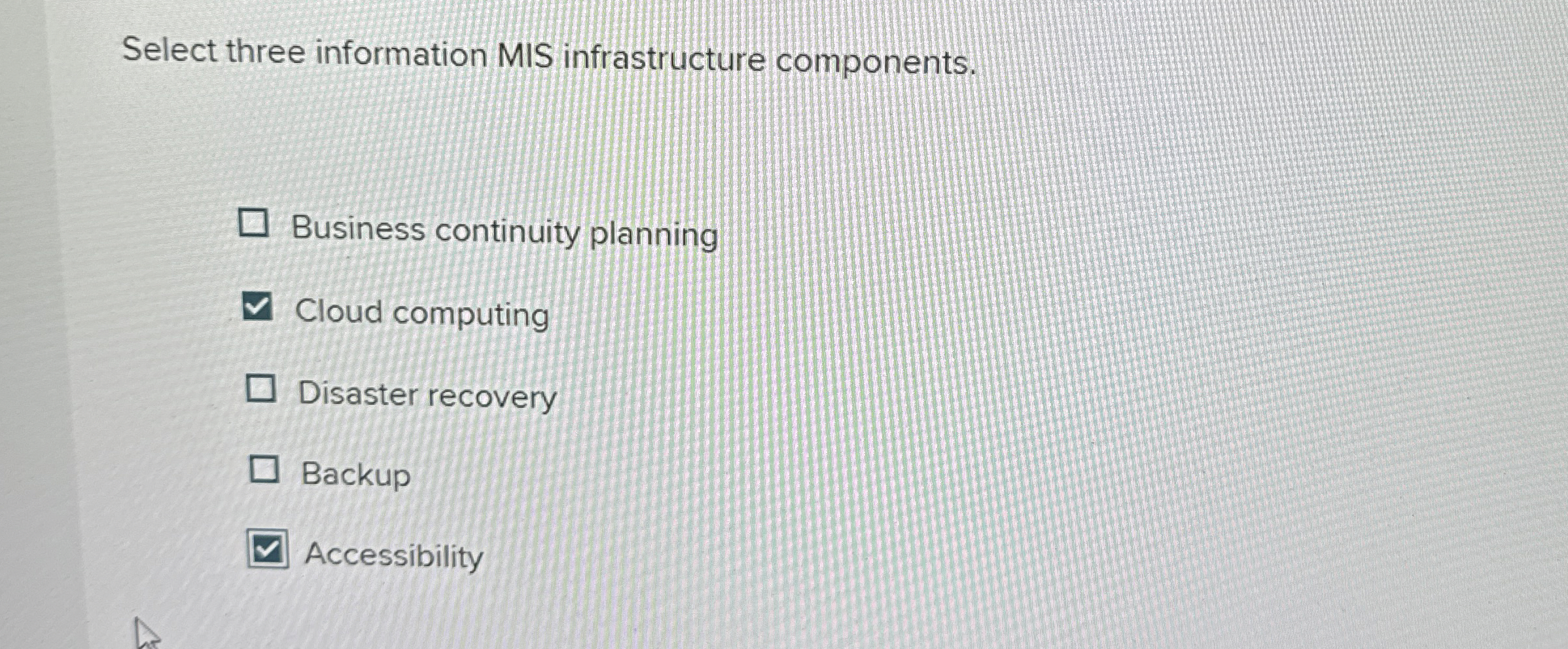  Select three information MIS infrastructure components. Business continuity planning Cloud computing