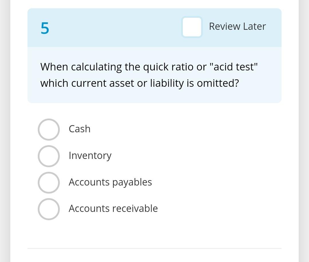 Review Later When calculating the quick ratio or "acid test" which