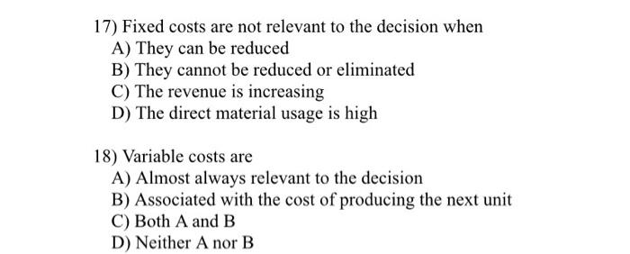  17) Fixed costs are not relevant to the decision when A)