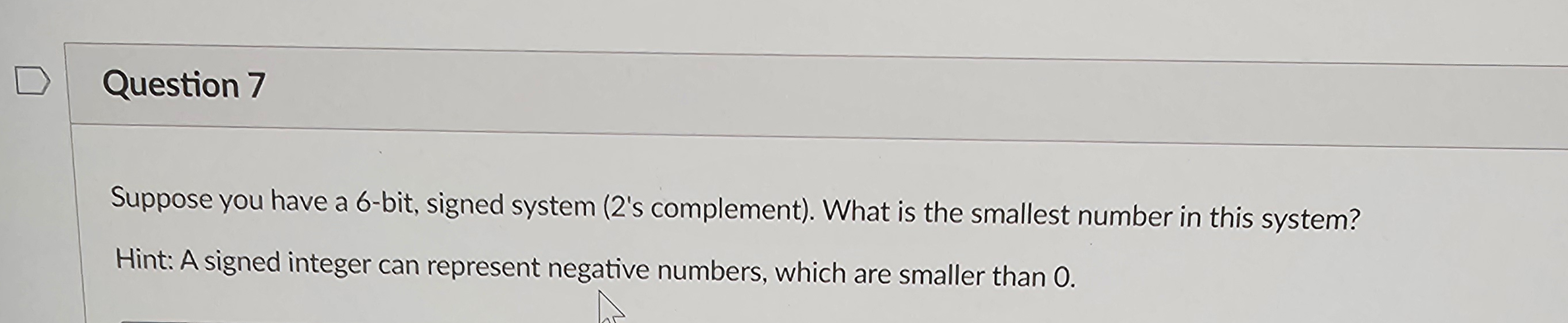  Question 7 Suppose you have a 6-bit, signed system (2's complement).