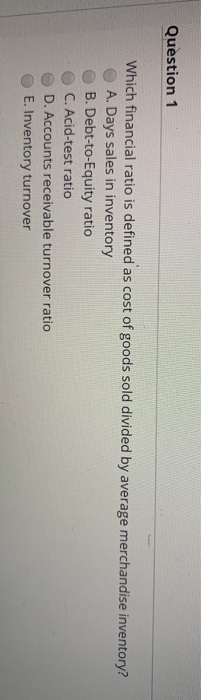  need help Question 1 Which financial ratio is defined as cost