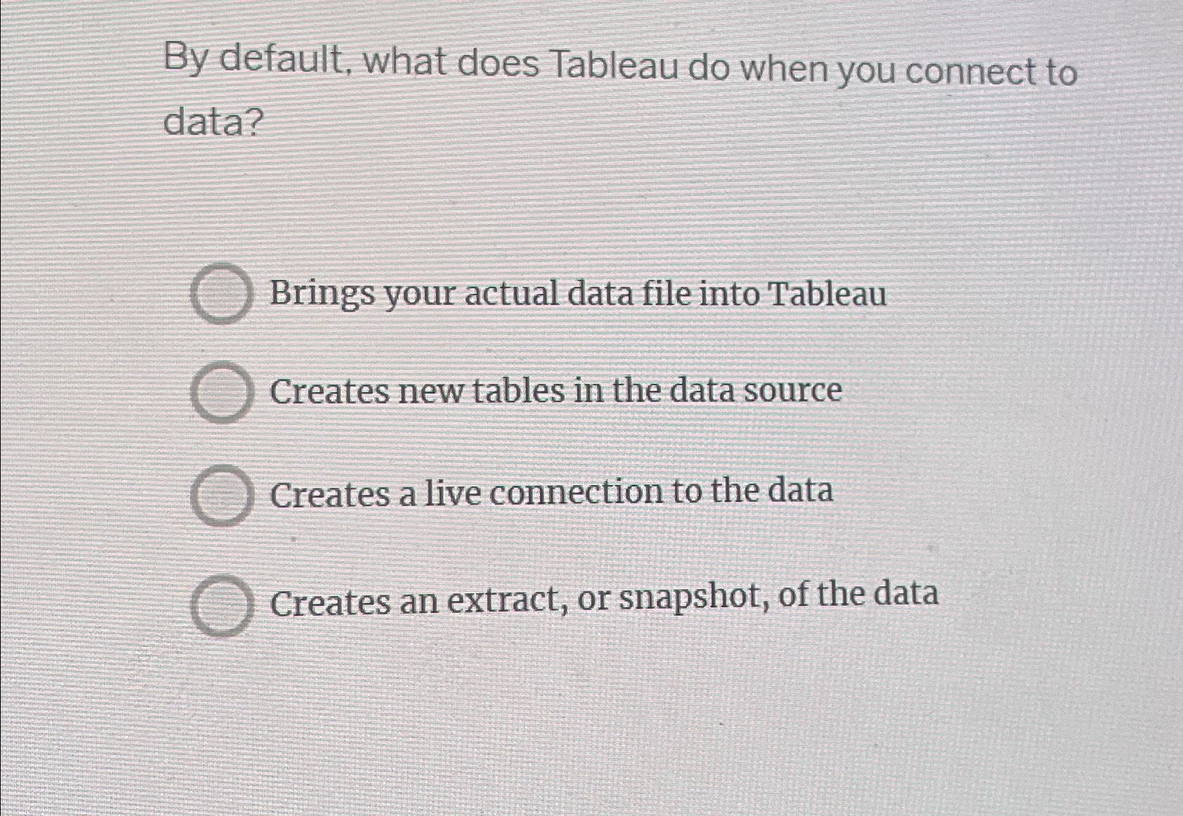  By default, what does Tableau do when you connect to data?
