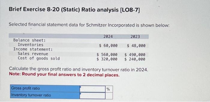  Brief Exercise 8-20 (Static) Ratio analysis [LO8-7] Selected financial statement data