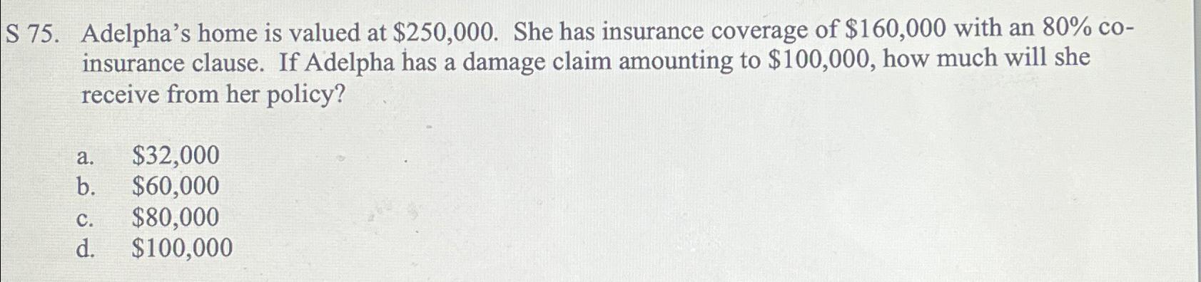  S 75. Adelpha's home is valued at $250,000. She has insurance