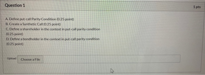please show the work Question 1 1 pts A. Define put-call Parity