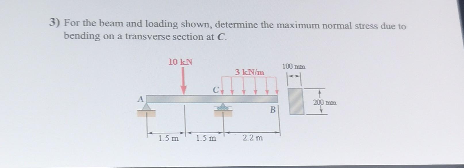 3) For the beam and loading shown, determine the maximum normal