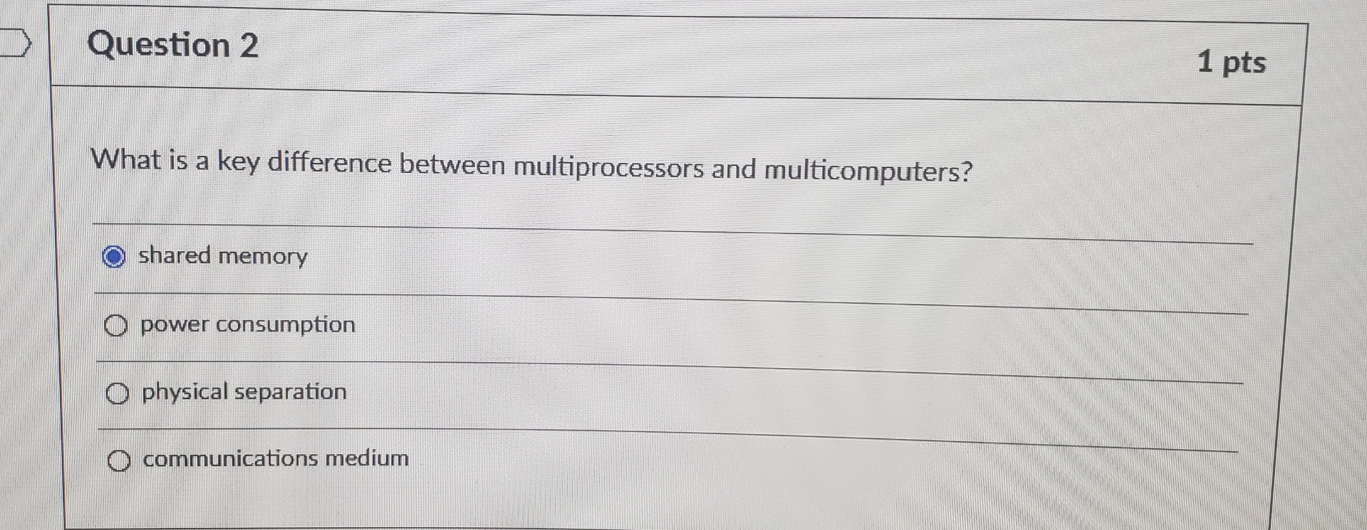  Question 2 1 pts What is a key difference between multiprocessors
