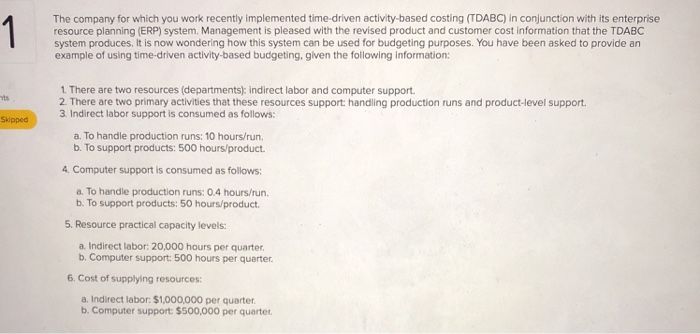  The company for which you work recently implemented time-driven activity-based costing