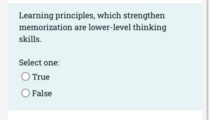  Learning principles, which strengthen memorization are lower-level thinking skills. Select one: