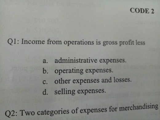  CODE 2 Q1: Income from operations is gross profit less a.