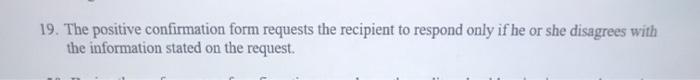 true or false 19. The positive confirmation form requests the recipient to
