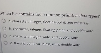  Which list contains four common primitive data types? a. character, integer,