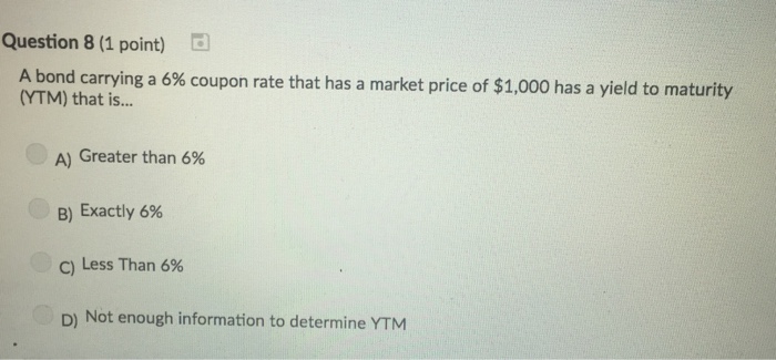  Question 8 (1 point) A bond carrying a 6% coupon rate