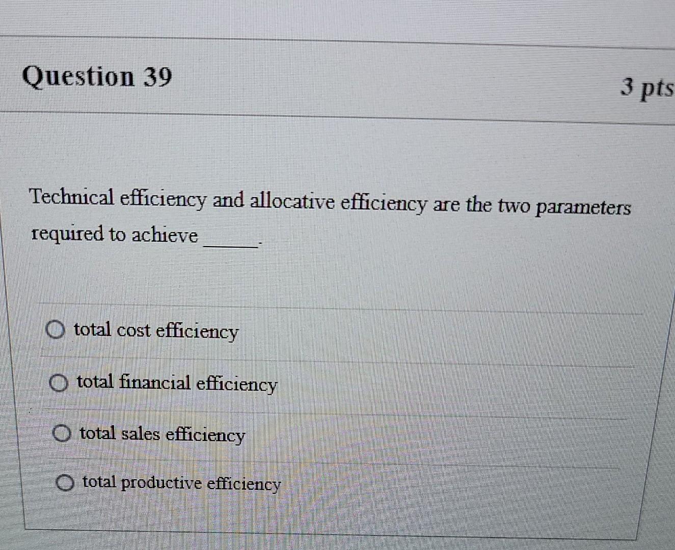  Question 39 3 pts Technical efficiency and allocative efficiency are the