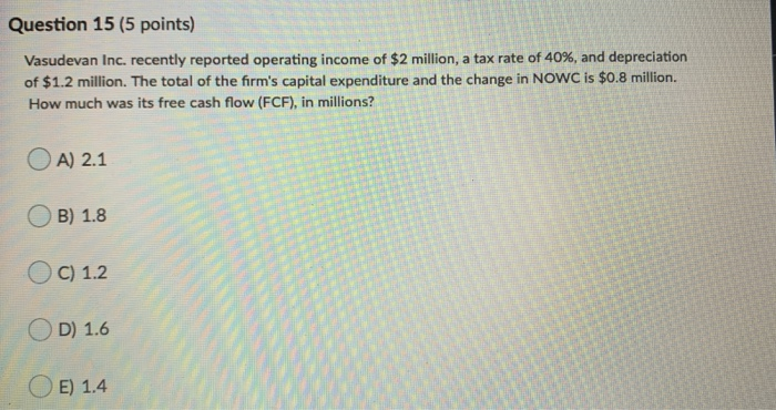  Question 15 (5 points) Vasudevan Inc. recently reported operating income of