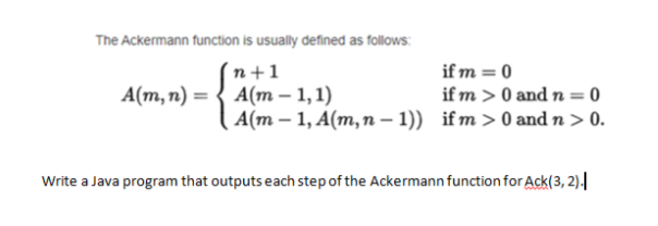  The Ackermann function is usually defined as follows: (n+1 if m