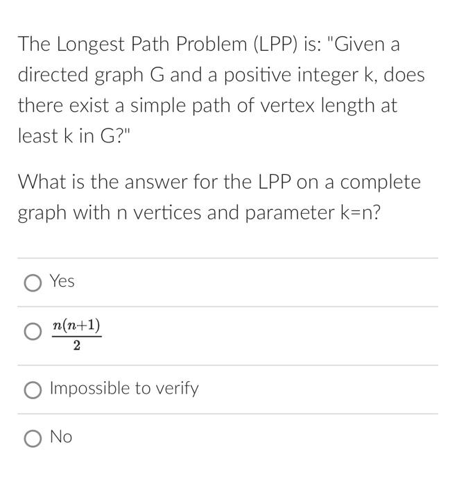  The Longest Path Problem (LPP) is: "Given a directed graph G