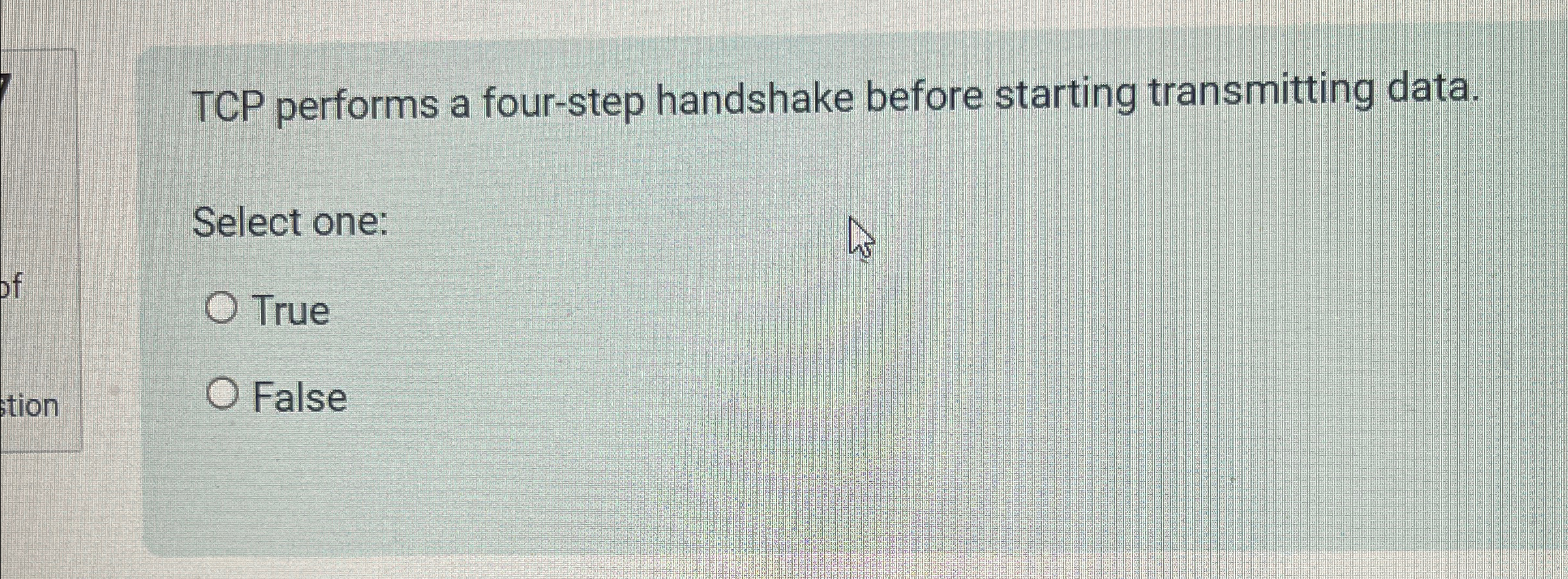  TCP performs a four-step handshake before starting transmitting data. Select one: