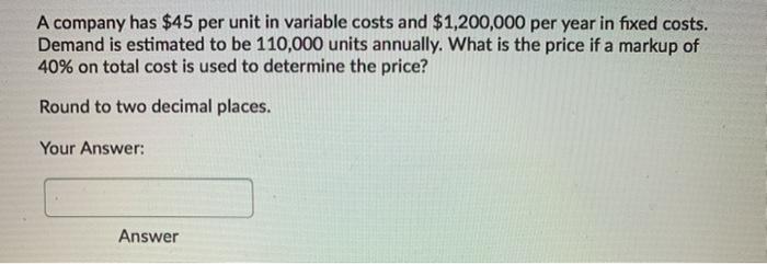 Please do not round up. A company has $45 per unit in