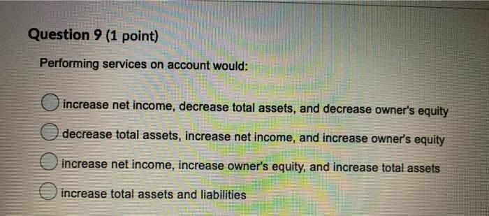  Question 9 (1 point) Performing services on account would: increase net
