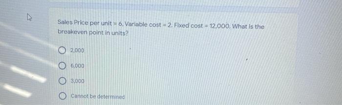  Sales Price per unit = 6. Variable cost = 2. Fixed