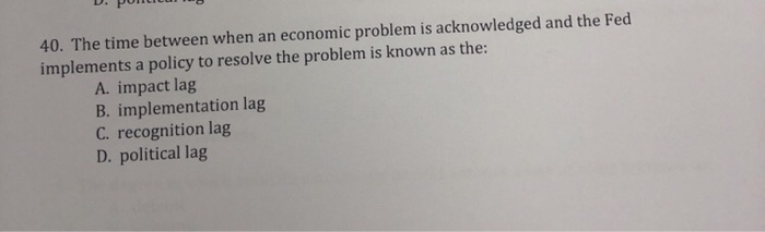  40. The time between when an economic problem is acknowledged and
