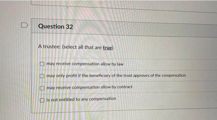  Question 32 A trustee: (select all that are true) may receive