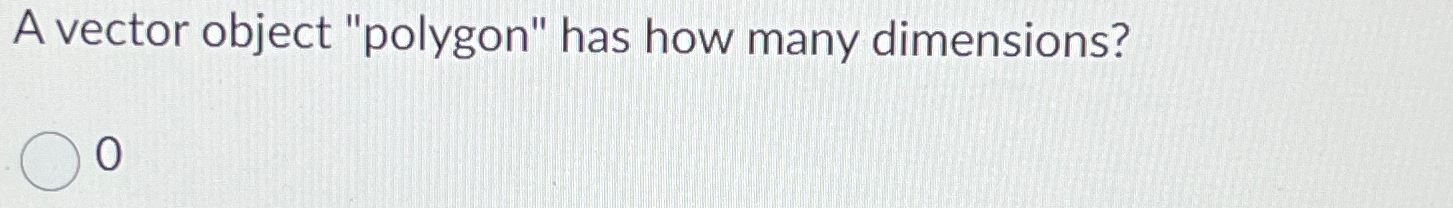  A vector object "polygon" has how many dimensions? 0 