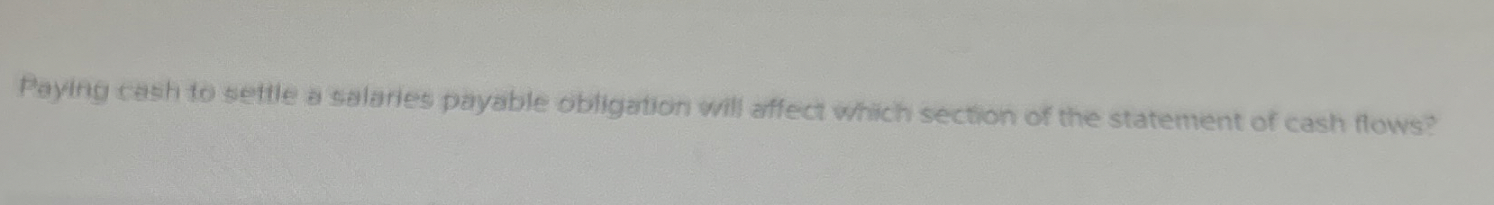  Payin cash to settle a salaries payable obligation will affect which