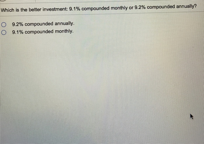  t: 9.1% compounded monthly or 9.2% compounded annually? O O 9.2%
