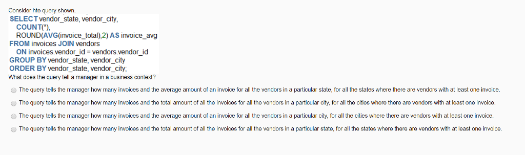 SQL Consider hte query shown. SELECT vendor_state, vendor_city COUNT ROUND(AVG(invoice total),2) AS