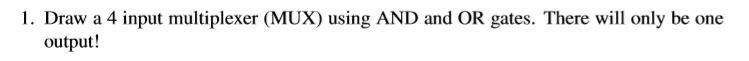 1. Draw a 4 input multiplexer (MUX) using AND and OR