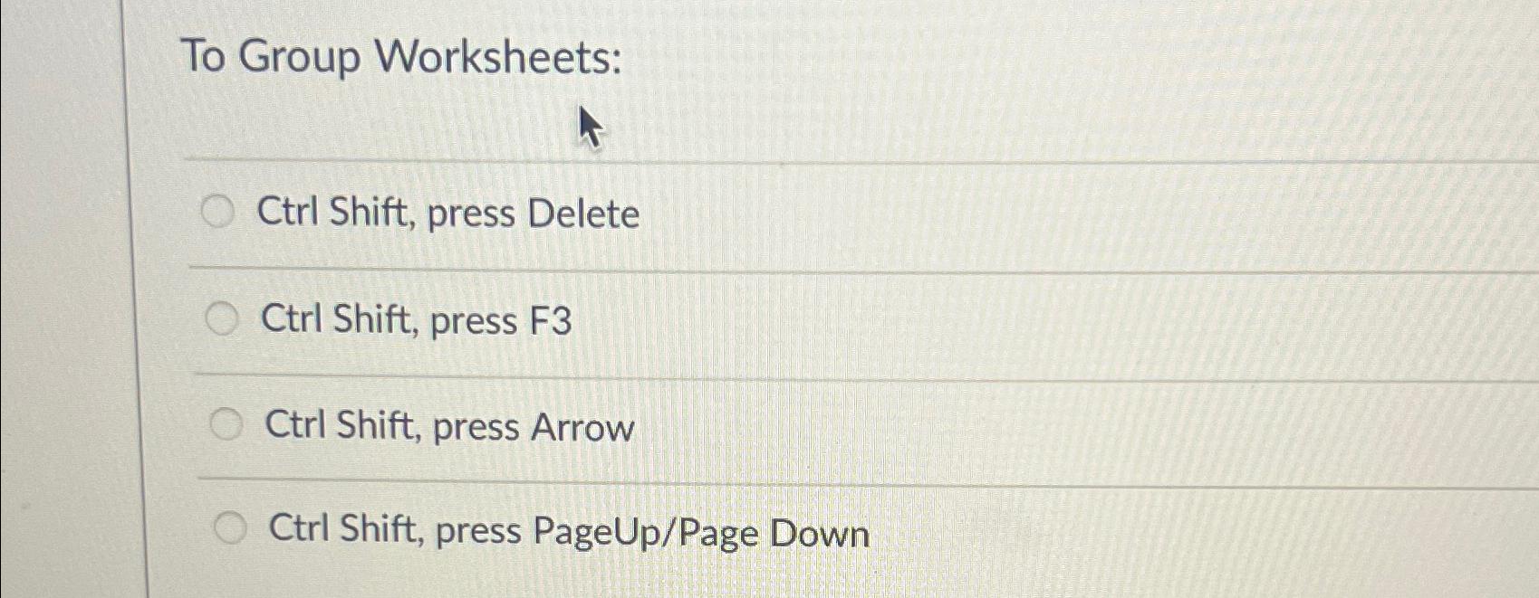  To Group Worksheets: Ctrl Shift, press Delete Ctrl Shift, press F3