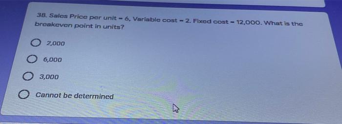  38. Sales Price per unit - 6, Variable cost- 2. Fixed