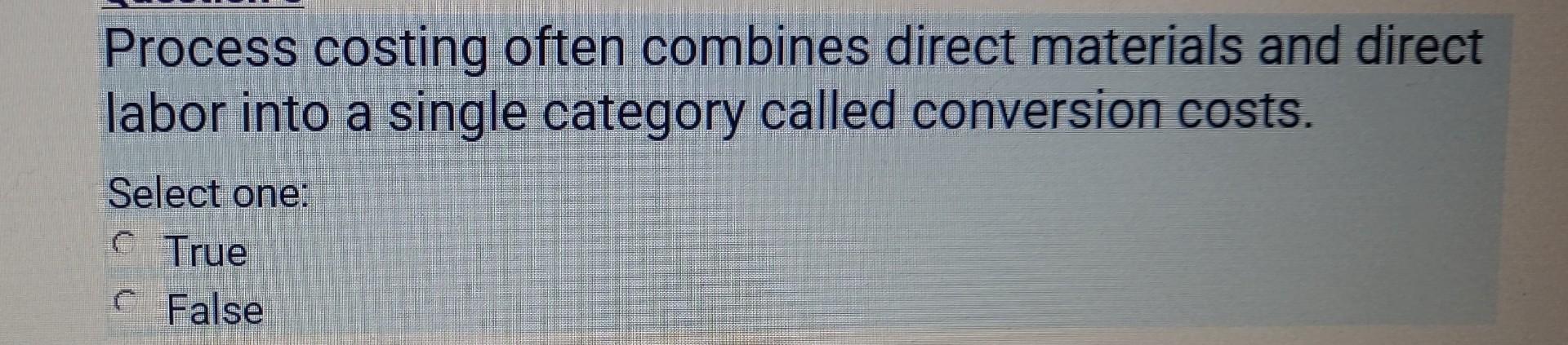  Process costing often combines direct materials and direct labor into a