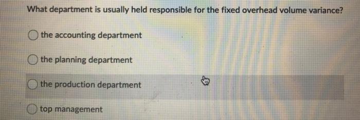  What department is usually held responsible for the fixed overhead volume