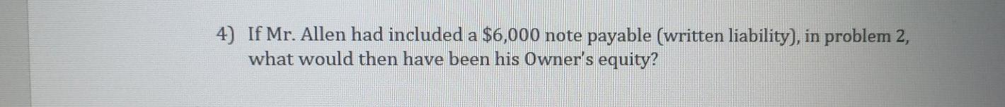  4) If Mr. Allen had included a $6,000 note payable (written