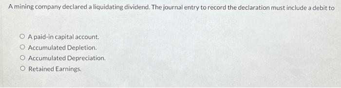  A mining company declared a liquidating dividend. The journal entry to
