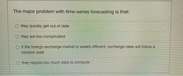  The major problem with time-series forecasting is that: O they quickly