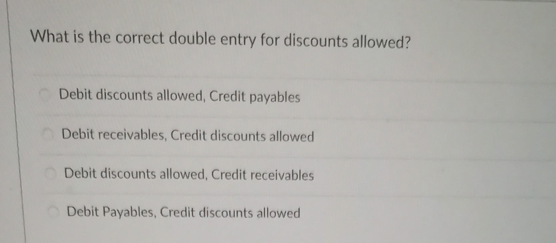  What is the correct double entry for discounts allowed? Debit discounts