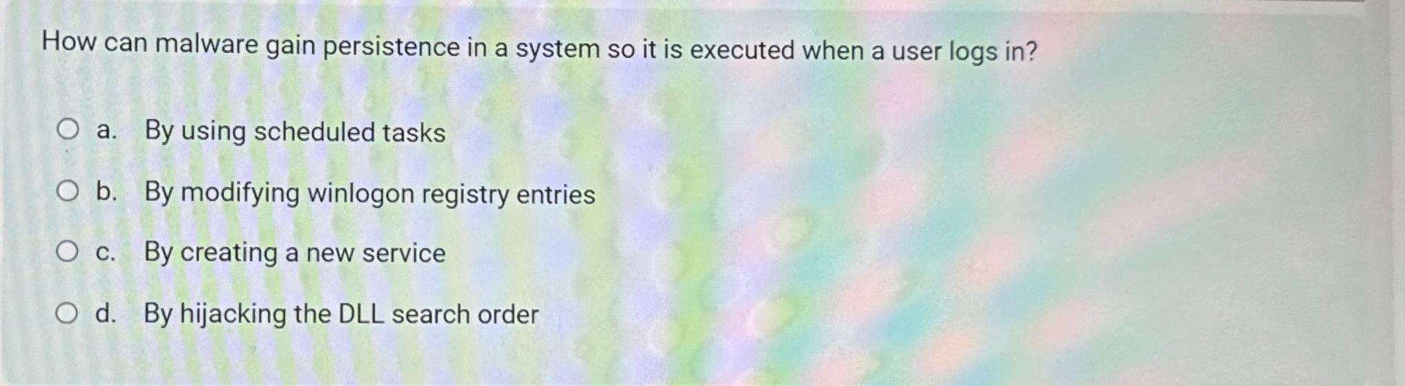  How can malware gain persistence in a system so it is